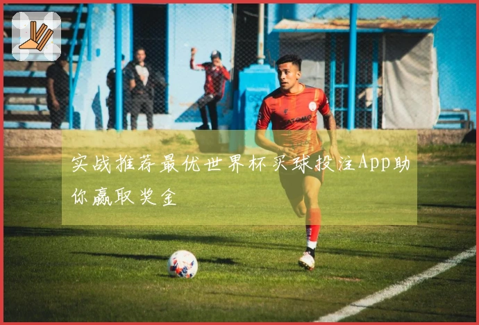 实战推荐最优世界杯买球投注App助你赢取奖金