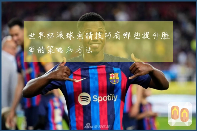 世界杯滚球竞猜技巧有哪些提升胜率的策略和方法