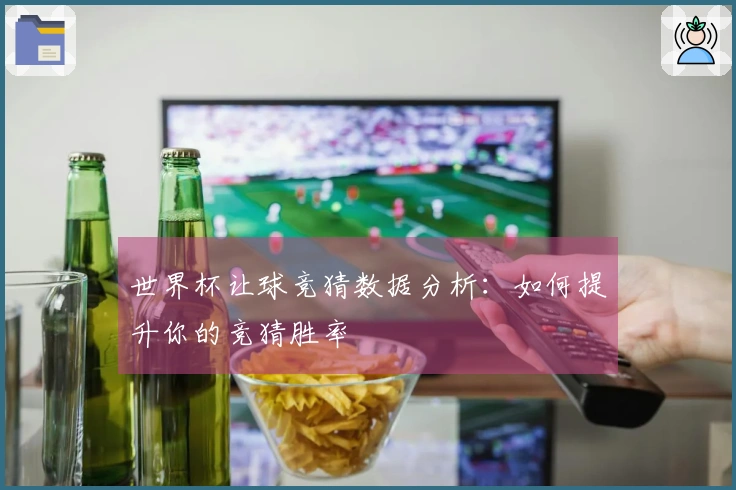 世界杯让球竞猜数据分析：如何提升你的竞猜胜率
