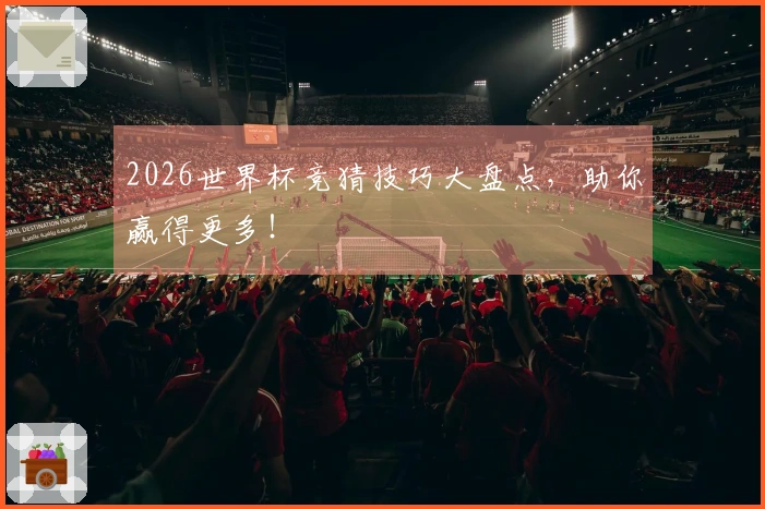 2026世界杯竞猜技巧大盘点，助你赢得更多！