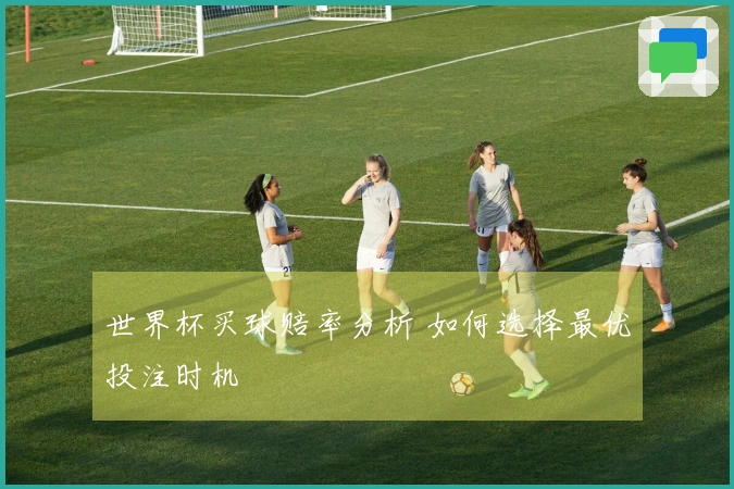 世界杯买球赔率分析 如何选择最优投注时机