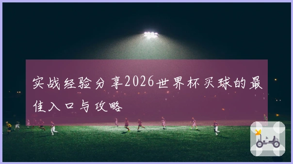 实战经验分享2026世界杯买球的最佳入口与攻略