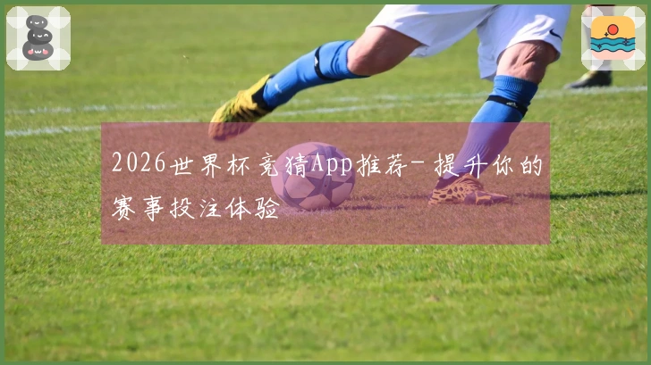 2026世界杯竞猜App推荐- 提升你的赛事投注体验