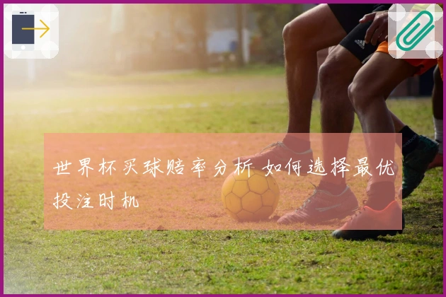 世界杯买球赔率分析 如何选择最优投注时机