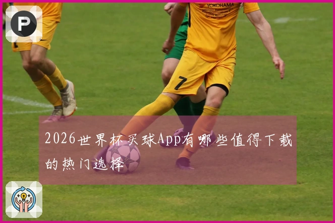 2026世界杯买球App有哪些值得下载的热门选择