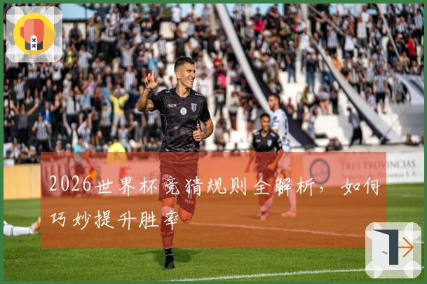 2026世界杯竞猜规则全解析，如何巧妙提升胜率