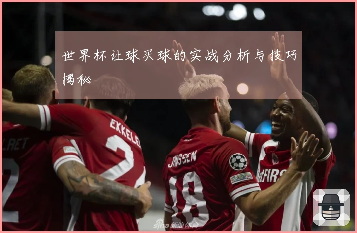 世界杯让球买球的实战分析与技巧揭秘