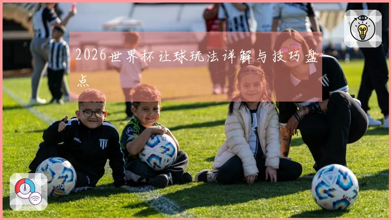 2026世界杯让球玩法详解与技巧盘点