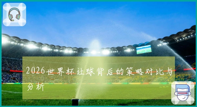 2026世界杯让球背后的策略对比与分析