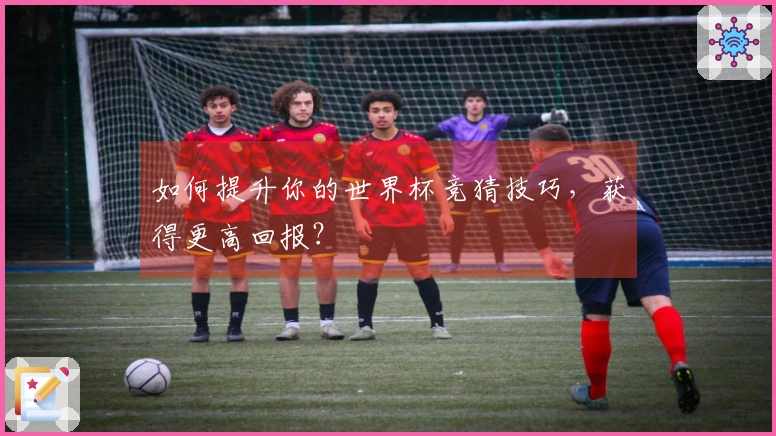 如何提升你的世界杯竞猜技巧，获得更高回报？