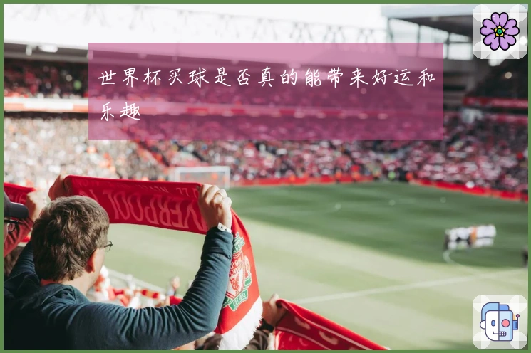世界杯买球是否真的能带来好运和乐趣