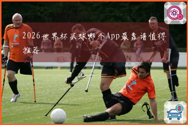 2026世界杯买球哪个App最靠谱值得推荐