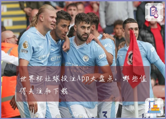 世界杯让球投注App大盘点，哪些值得关注和下载