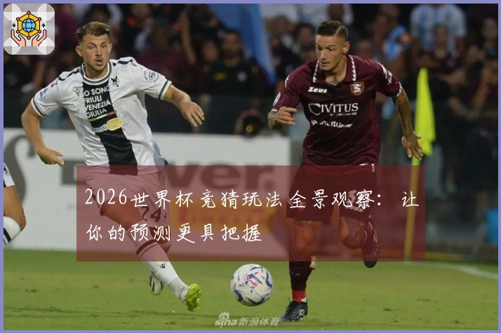 2026世界杯竞猜玩法全景观察：让你的预测更具把握